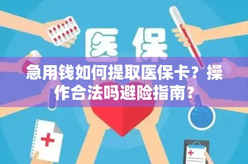 急用钱如何提取医保卡？操作合法吗避险指南？